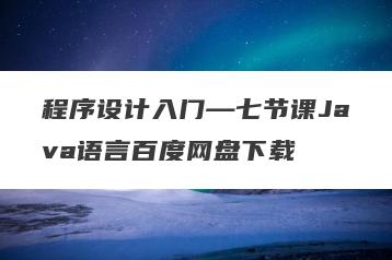 程序设计入门—七节课Java语言百度网盘下载