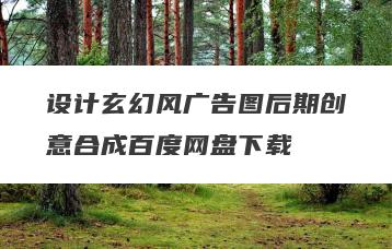 设计玄幻风广告图后期创意合成百度网盘下载