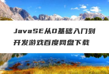 JavaSE从0基础入门到开发游戏百度网盘下载