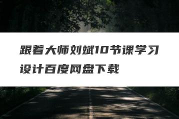 跟着大师刘斌10节课学习设计百度网盘下载
