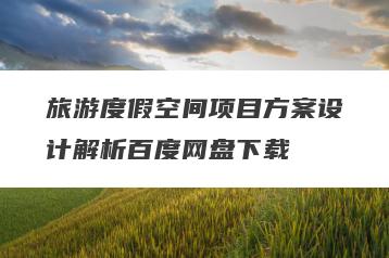 旅游度假空间项目方案设计解析百度网盘下载