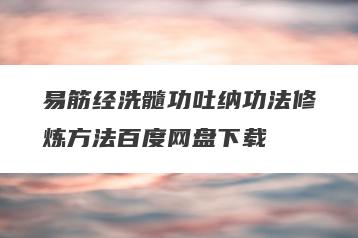 易筋经洗髓功吐纳功法修炼方法百度网盘下载