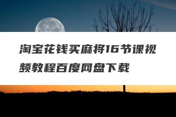 淘宝花钱买麻将16节课视频教程百度网盘下载
