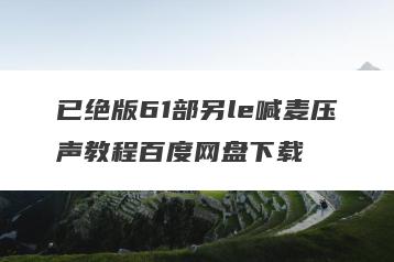 已绝版61部另le喊麦压声教程百度网盘下载