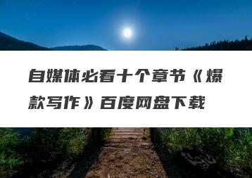 自媒体必看十个章节《爆款写作》百度网盘下载
