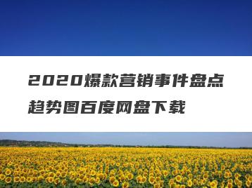 2020爆款营销事件盘点趋势图百度网盘下载