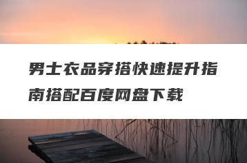 男士衣品穿搭快速提升指南搭配百度网盘下载