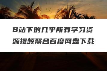 B站下的几乎所有学习资源视频聚合百度网盘下载