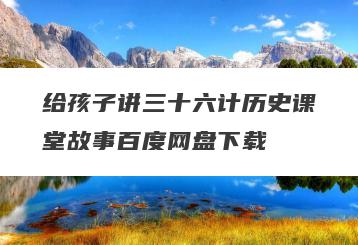 给孩子讲三十六计历史课堂故事百度网盘下载