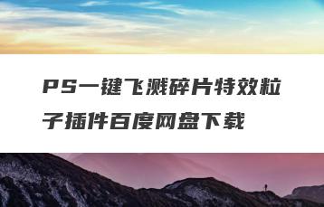 PS一键飞溅碎片特效粒子插件百度网盘下载