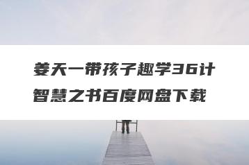 姜天一带孩子趣学36计智慧之书百度网盘下载