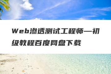 Web渗透测试工程师—初级教程百度网盘下载