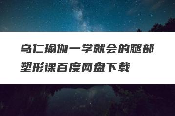乌仁瑜伽一学就会的腿部塑形课百度网盘下载
