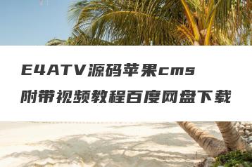 E4ATV源码苹果cms附带视频教程百度网盘下载