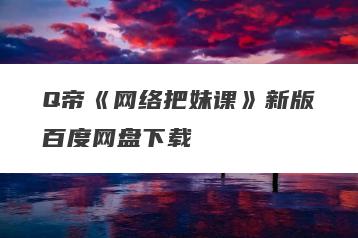 Q帝《网络把妹课》新版百度网盘下载