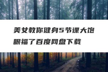 美女教你健身5节课大饱眼福了百度网盘下载