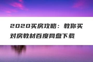 2020买房攻略：教你买对房教材百度网盘下载