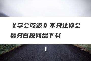 《学会吃饭》不只让你会瘦身百度网盘下载