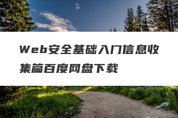 Web安全基础入门信息收集篇百度网盘下载