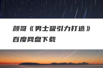颜哥《男士吸引力打造》百度网盘下载