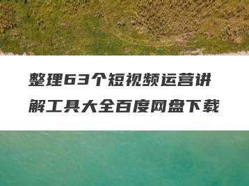 整理63个短视频运营讲解工具大全百度网盘下载