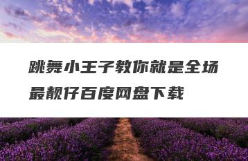 跳舞小王子教你就是全场最靓仔百度网盘下载