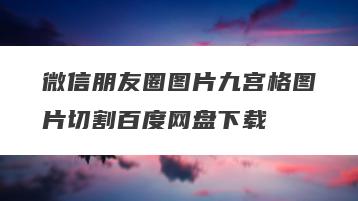 微信朋友圈图片九宫格图片切割百度网盘下载