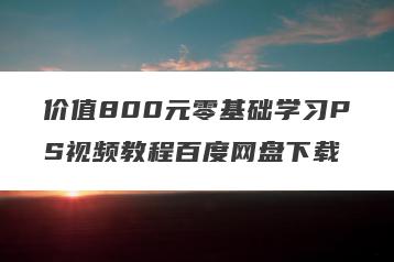 价值800元零基础学习PS视频教程百度网盘下载