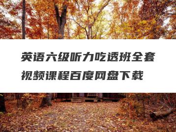 英语六级听力吃透班全套视频课程百度网盘下载