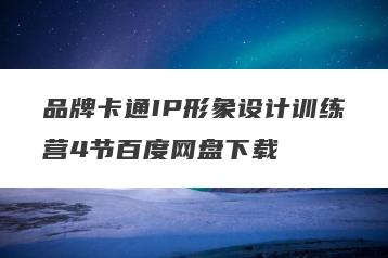 品牌卡通IP形象设计训练营4节百度网盘下载