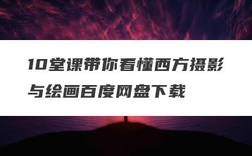 10堂课带你看懂西方摄影与绘画百度网盘下载