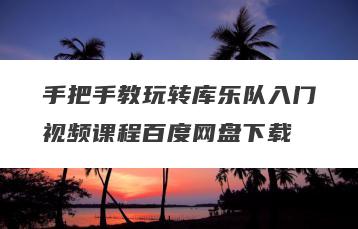 手把手教玩转库乐队入门视频课程百度网盘下载