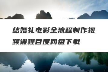 结婚礼电影全流程制作视频课程百度网盘下载