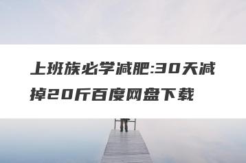 上班族必学减肥:30天减掉20斤百度网盘下载
