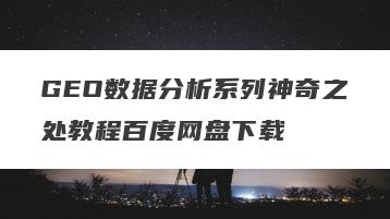 GEO数据分析系列神奇之处教程百度网盘下载