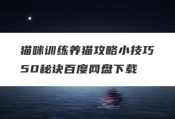 猫咪训练养猫攻略小技巧50秘诀百度网盘下载