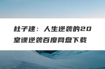 杜子建：人生逆袭的20堂课逆袭百度网盘下载