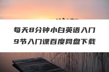 每天8分钟小白英语入门9节入门课百度网盘下载