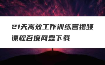 21天高效工作训练营视频课程百度网盘下载