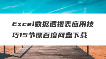 Excel数据透视表应用技巧15节课百度网盘下载