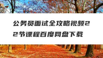 公务员面试全攻略视频22节课程百度网盘下载