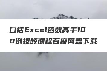 白话Excel函数高手100例视频课程百度网盘下载