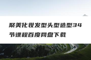 聚美化妆发型头型造型34节课程百度网盘下载