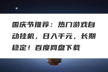 国庆节推荐：热门游戏自动挂机，日入千元，长期稳定！百度网盘下载