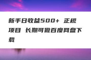 新手日收益500+ 正规项目 长期可做百度网盘下载