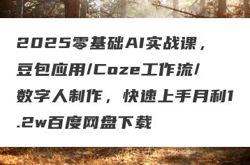 2025零基础AI实战课，豆包应用/Coze工作流/数字人制作，快速上手月利1.2w百度网盘下载