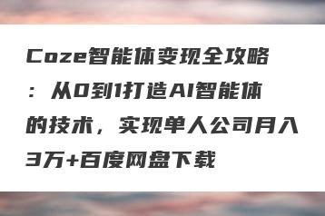 Coze智能体变现全攻略：从0到1打造AI智能体的技术，实现单人公司月入3万+百度网盘下载