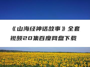 《山海经神话故事》全套视频20集百度网盘下载