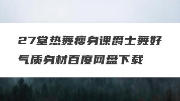 27堂热舞瘦身课爵士舞好气质身材百度网盘下载