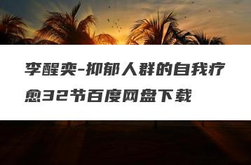 李醒奕-抑郁人群的自我疗愈32节百度网盘下载